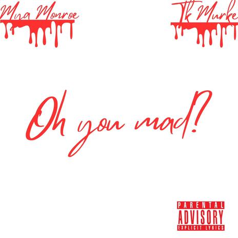 Oh You Mad? ft. TK MURKE | Boomplay Music