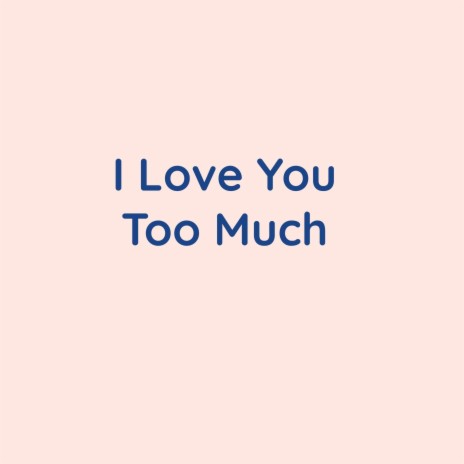 I Love You Too Much | Boomplay Music