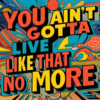 You Ain't Gotta Live Like That No More lyrics | Boomplay Music