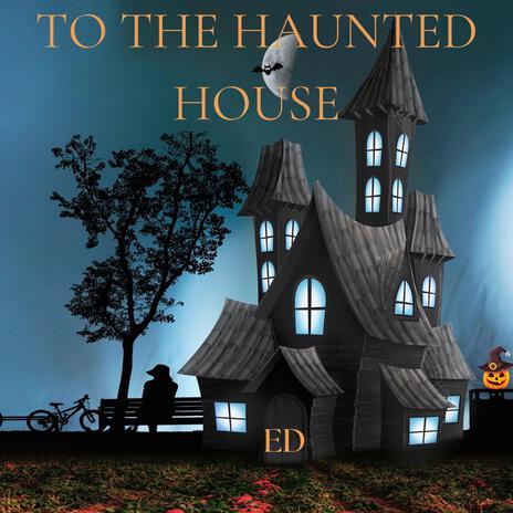 TO THE HAUNTED HOUSE | Boomplay Music