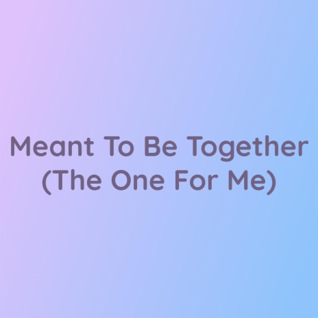 Meant To Be Together (The One For Me) | Boomplay Music