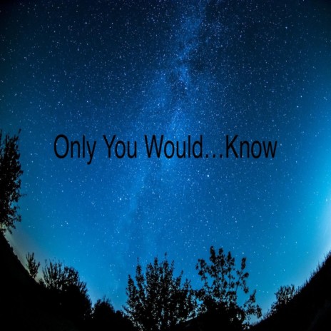 Only You Would...Know | Boomplay Music