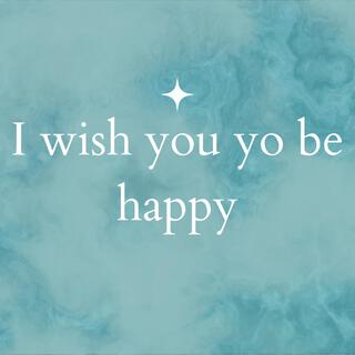 I WISH YOU TO BE HAPPY