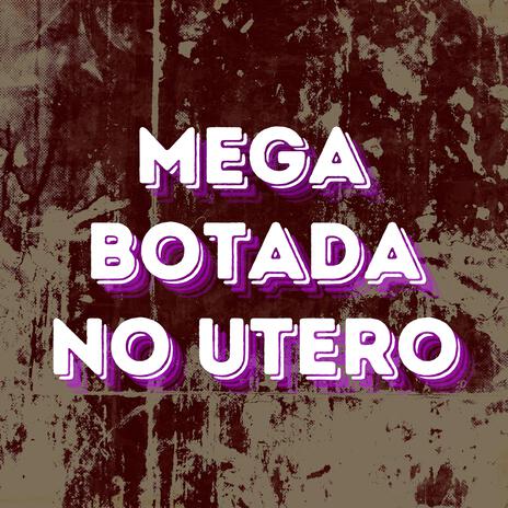 MEGA BOTADA NO UTERO | Boomplay Music