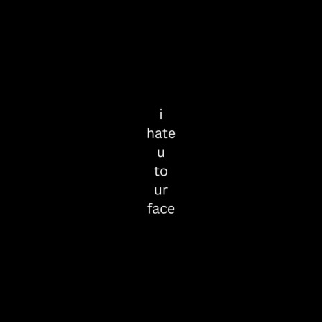 i hate u to ur face | Boomplay Music