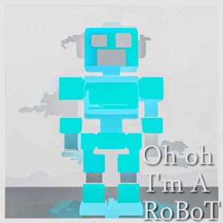 Oh oh I'm A RoBoT