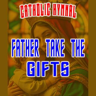 FATHER TAKE THE GIFTS