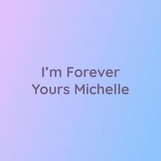 I'm Forever Yours Michelle