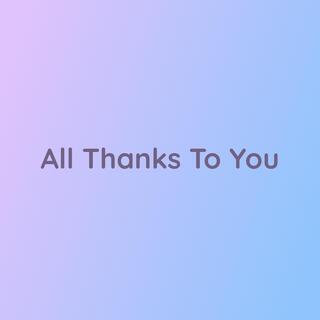 All Thanks To You