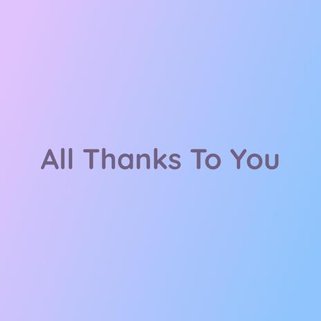 All Thanks To You | Boomplay Music