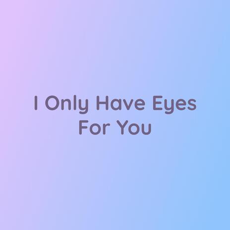 I Only Have Eyes For You | Boomplay Music