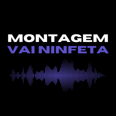 Montagem Vai Ninfeta | Boomplay Music