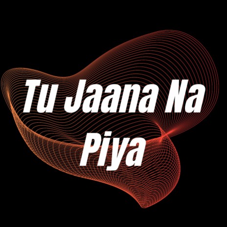 Tu Jaana Na Piya | Boomplay Music