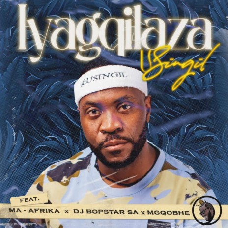 IYAGQILAZA ft. Bopstar SA Ma Afrika MGQOBHE | Boomplay Music