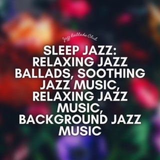 Sleep Jazz: Relaxing Jazz Ballads, Soothing Jazz Music, Relaxing Jazz Music, Background Jazz Music