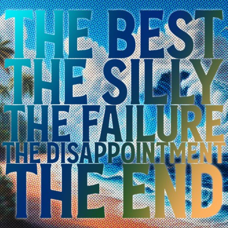The Best / The Silly / The Failure / The Disappointment / The End