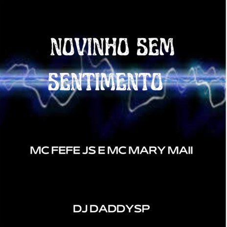 NOVINHO SEM SENTIMENTO ft. Dj Daddy, MC FEFE JS & Mc Mary Maii | Boomplay Music