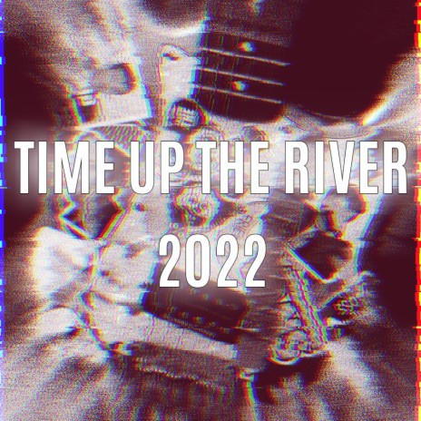 Time Up The River (2022 Version)