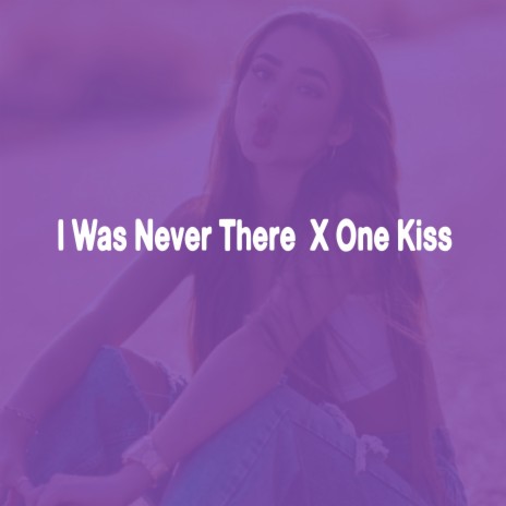 I was Never There X One Kiss | Boomplay Music