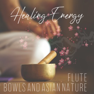 Healing Energy: Flute, Bowls and Asian Nature - Reiki, Balance and Massage, Chakra Meditation, Oriental Relaxation