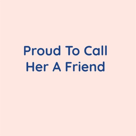 Proud To Call Her A Friend | Boomplay Music