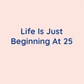 Life Is Just Beginning At 25