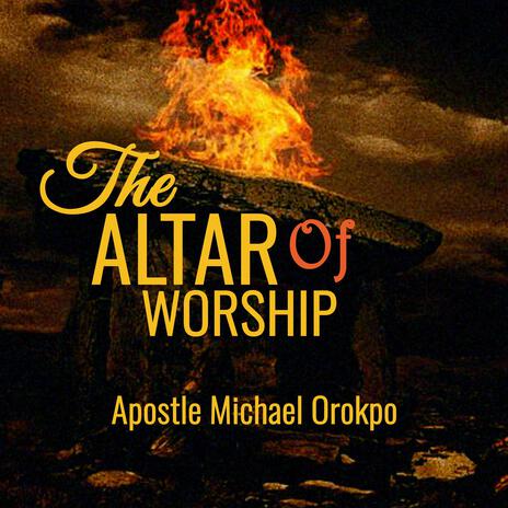 The Altar Of Worship ft. Apostle Michael Orokpo | Boomplay Music