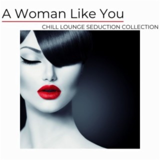 A Woman Like You: Chill Lounge Seduction Collection