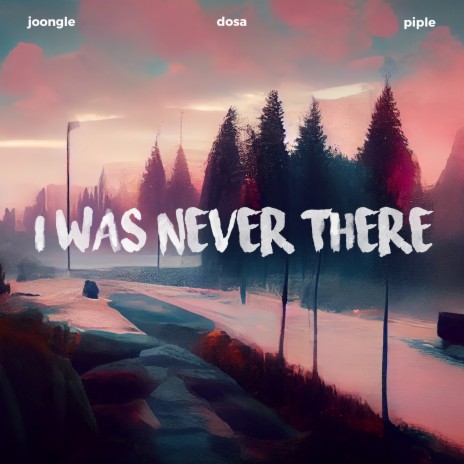 I Was Never There ft. Dosa & Piple | Boomplay Music