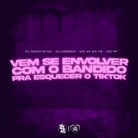 Vem Se Envolver Com Bandido pra Esquecer do Tik Tok ft. MC Vk da Vs, DJ Negrox & MC BF | Boomplay Music