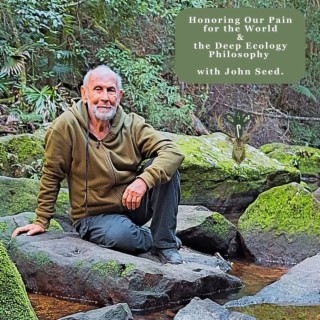 Honoring our Pain for the World & Deep Ecology with John Seed