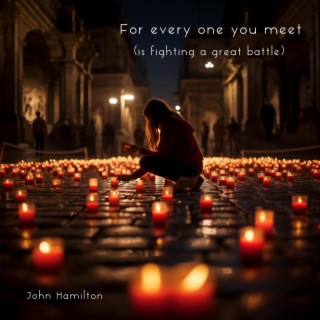 For everyone you meet (is fighting a great battle)