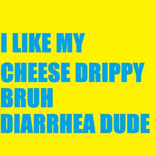 I Like My Cheese Drippy Bruh