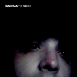 IGNORANT B SIDES