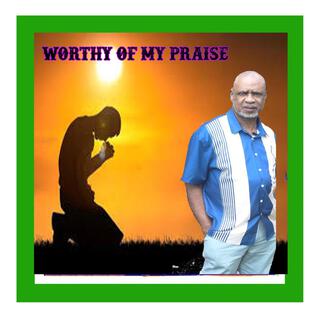 WORTHY OF MY PRAISE