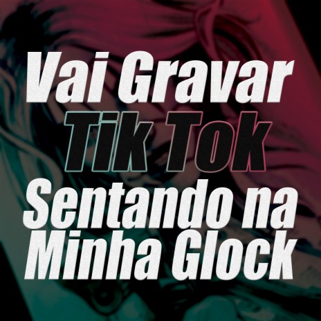 Vai Gravar Tik Tok, Sentando na Minha Glock ft. Mc Gabri | Boomplay Music