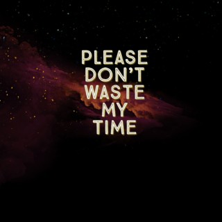 Please Dont Waste My Time