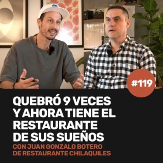 Ep 119 - Quebró 9 veces y ahora tiene el restaurante de sus sueños con Juan Gonzalo Botero de Chilaquiles
