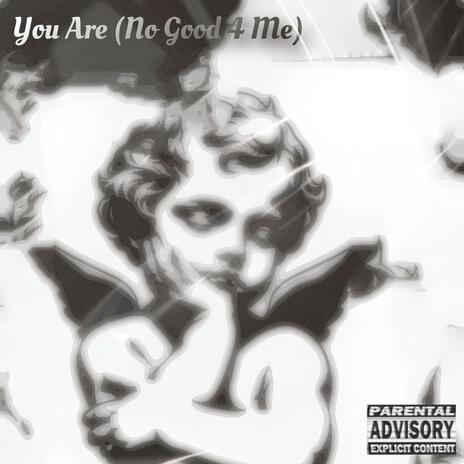 You Are (No Good 4 Me) | Boomplay Music