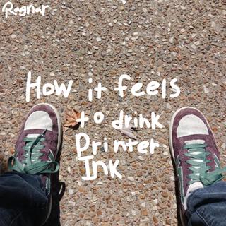 How It Feels To Drink Printer Ink