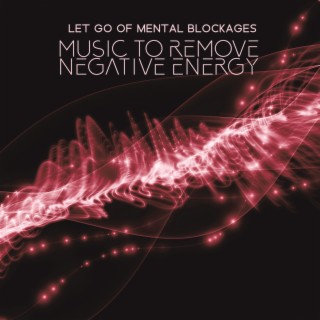 Let Go of Mental Blockages: Music to Remove Negative Energy, Transformation and Miracles (Dna Repair)
