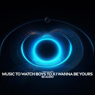 Music To Watch Boys To X I Wanna Be Yours (8D Audio)