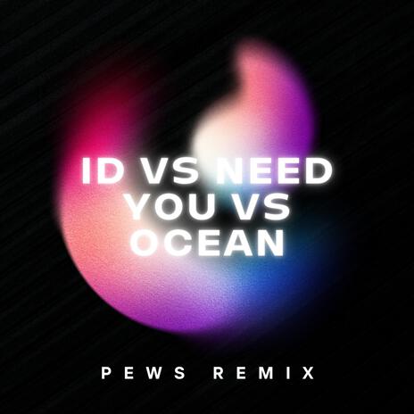 ID vs. Need You vs. Ocean (Pews Remix) | Boomplay Music