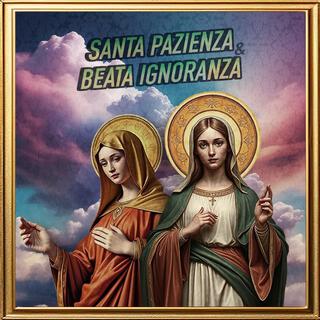 Santa Pazienza & Beata Ignoranza