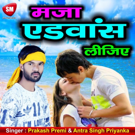 Maza Advance Lijiye ft. Antra Singh Priyanka | Boomplay Music