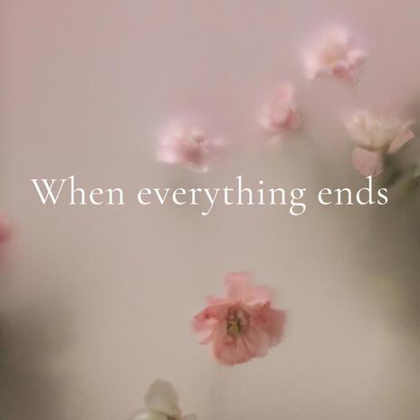 WHEN EVERYTHING ENDS | Boomplay Music