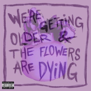 We're Getting Older & The Flowers Are Dying