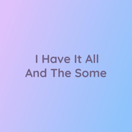 I Have It All And The Some | Boomplay Music