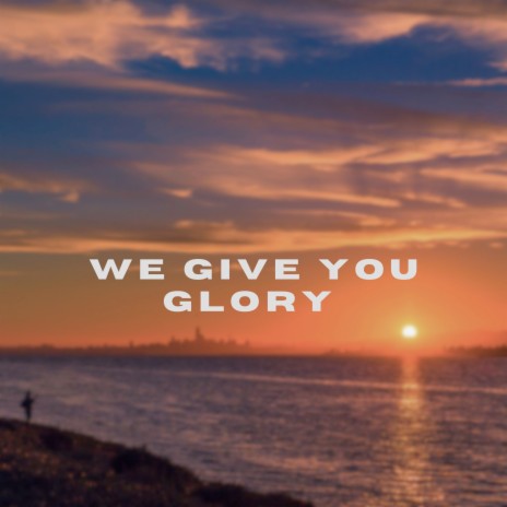 We Give You Glory