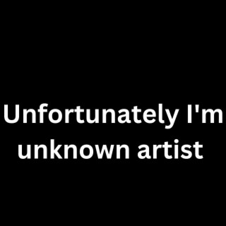 Unfortunately I'm unknown artist